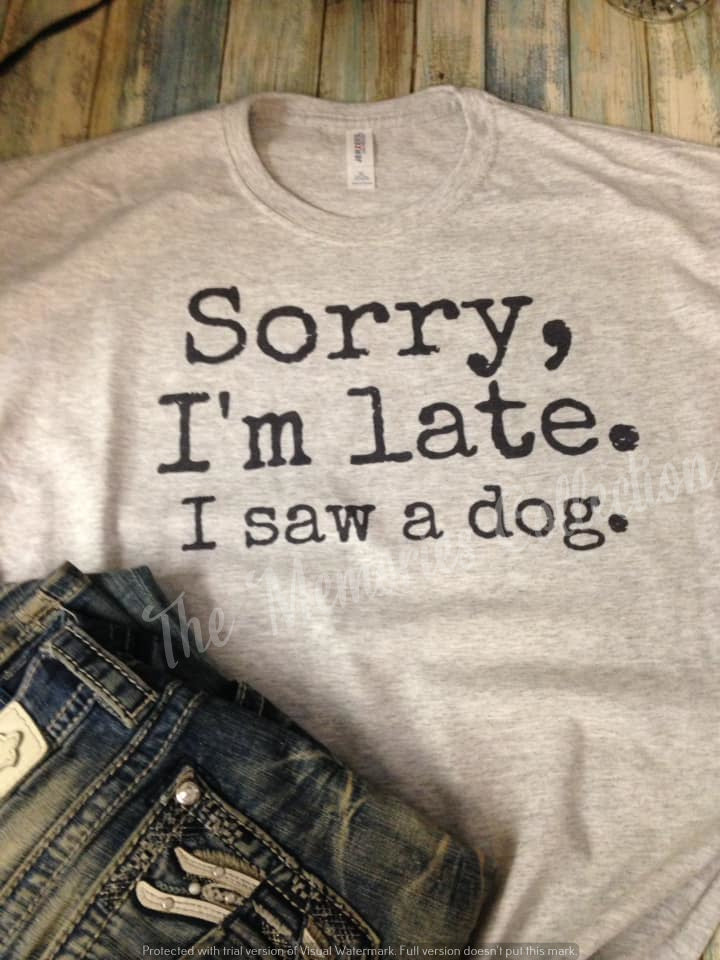Sorry I'm Late I Saw a Dog t-shirt
