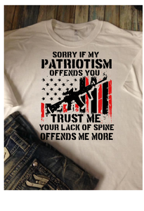 Sorry if my Patriotism Offends You Trust Me Your lack of Spine Offends me More Patriotic t-shirt